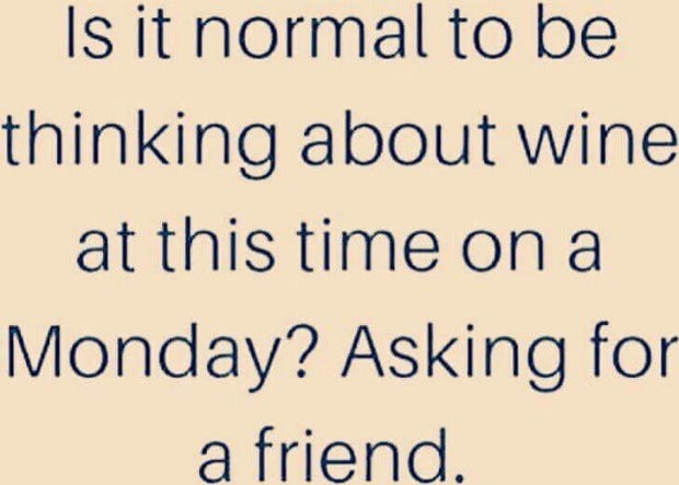 Is it normal to be thinking about wine at this time on a Monday? Asking for a friend. Is it normal to be thinking about wine at this time on a Monday? Asking for a friend.