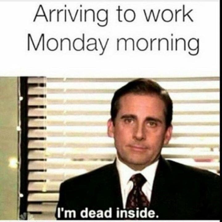 Arriving to work Monday morning: I'm dead inside. Arriving to work Monday morning: I'm dead inside.