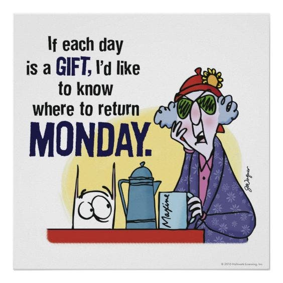 If each day is a gift, I'd like to know where to return Monday. If each day is a gift, I'd like to know where to return Monday.